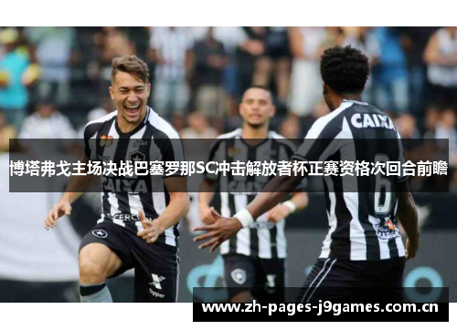 博塔弗戈主场决战巴塞罗那SC冲击解放者杯正赛资格次回合前瞻